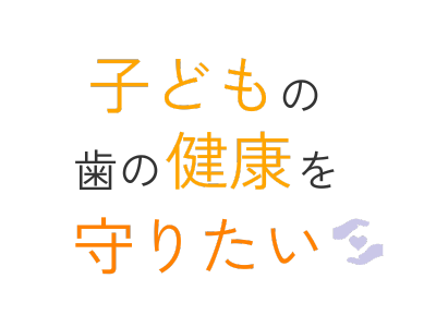 子どもの歯を健康を守りたい