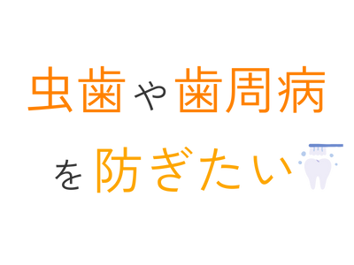 虫歯や歯周病を防ぎたい