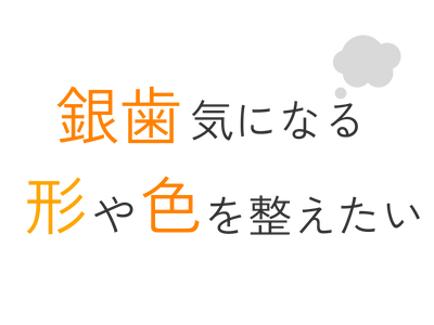 銀歯が気になる、歯の形や色を整えたい
