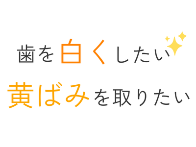 歯を白くしたい、黄ばみを取りたい